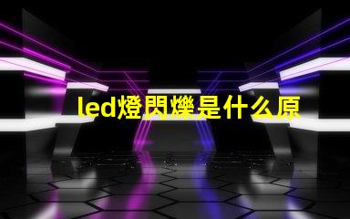 led燈閃爍是什么原因 led燈帶不亮是什么原因怎么解決